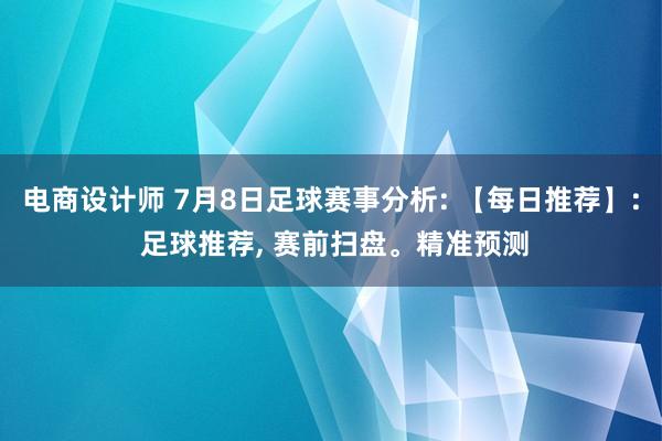 电商设计师 7月8日足球赛事分析: 【每日推荐】: 足球推荐, 赛前扫盘。精准预测