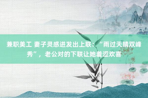 兼职美工 妻子灵感迸发出上联：“雨过天晴双峰秀”，老公对的下联让她羞涩欢喜