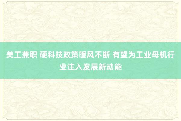 美工兼职 硬科技政策暖风不断 有望为工业母机行业注入发展新动能