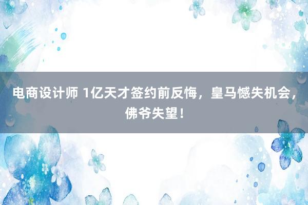 电商设计师 1亿天才签约前反悔，皇马憾失机会，佛爷失望！