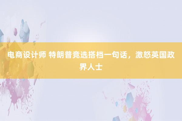 电商设计师 特朗普竞选搭档一句话，激怒英国政界人士