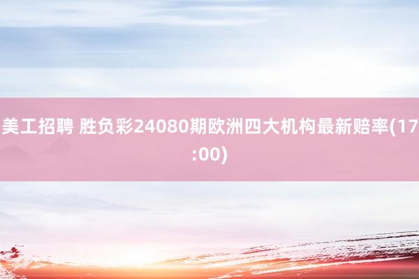 美工招聘 胜负彩24080期欧洲四大机构最新赔率(17:00)