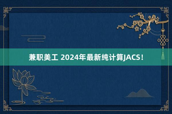 兼职美工 2024年最新纯计算JACS！