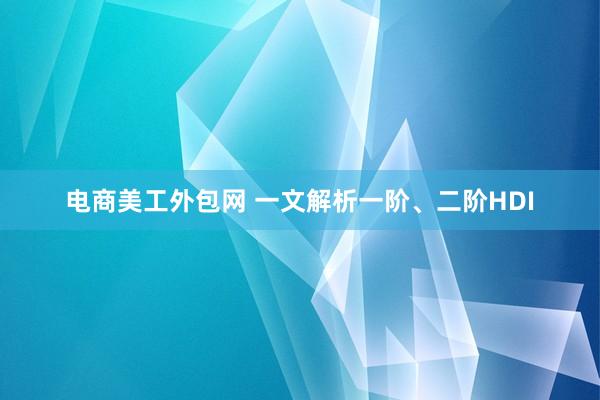 电商美工外包网 一文解析一阶、二阶HDI