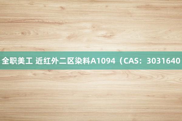 全职美工 近红外二区染料A1094（CAS：3031640