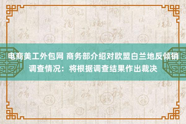 电商美工外包网 商务部介绍对欧盟白兰地反倾销调查情况：将根据调查结果作出裁决