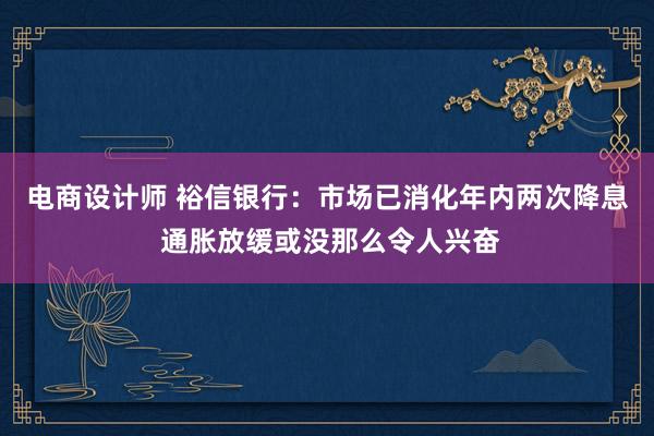 电商设计师 裕信银行：市场已消化年内两次降息 通胀放缓或没那么令人兴奋