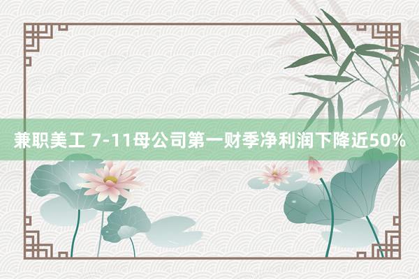 兼职美工 7-11母公司第一财季净利润下降近50%