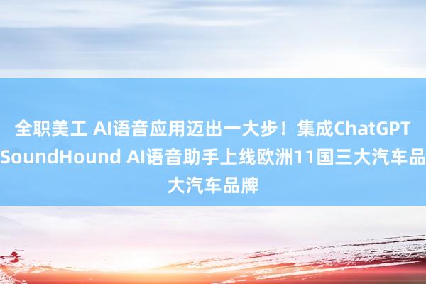 全职美工 AI语音应用迈出一大步！集成ChatGPT的SoundHound AI语音助手上线欧洲11国三大汽车品牌