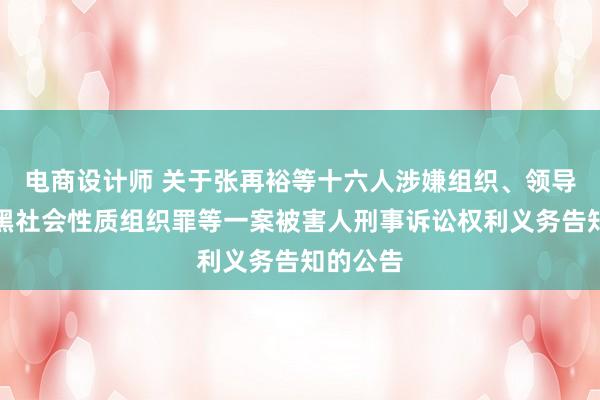 电商设计师 关于张再裕等十六人涉嫌组织、领导、参加黑社会性质组织罪等一案被害人刑事诉讼权利义务告知的公告