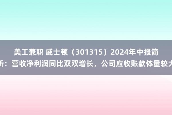 美工兼职 威士顿（301315）2024年中报简析：营收净利润同比双双增长，公司应收账款体量较大