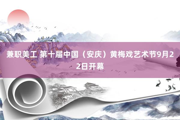 兼职美工 第十届中国（安庆）黄梅戏艺术节9月22日开幕