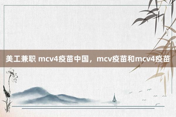 美工兼职 mcv4疫苗中国，mcv疫苗和mcv4疫苗