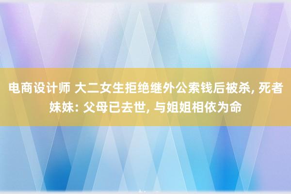 电商设计师 大二女生拒绝继外公索钱后被杀, 死者妹妹: 父母已去世, 与姐姐相依为命