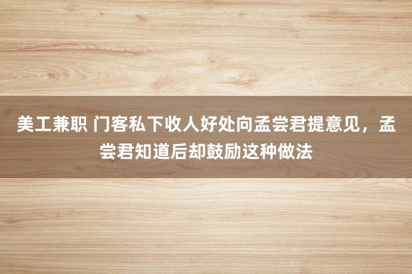 美工兼职 门客私下收人好处向孟尝君提意见，孟尝君知道后却鼓励这种做法