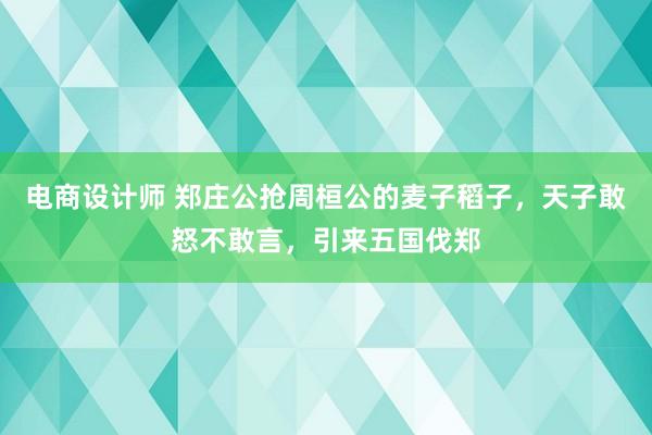 电商设计师 郑庄公抢周桓公的麦子稻子，天子敢怒不敢言，引来五国伐郑