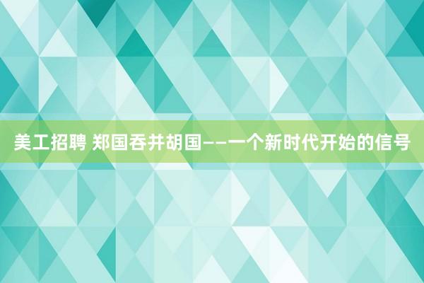 美工招聘 郑国吞并胡国——一个新时代开始的信号