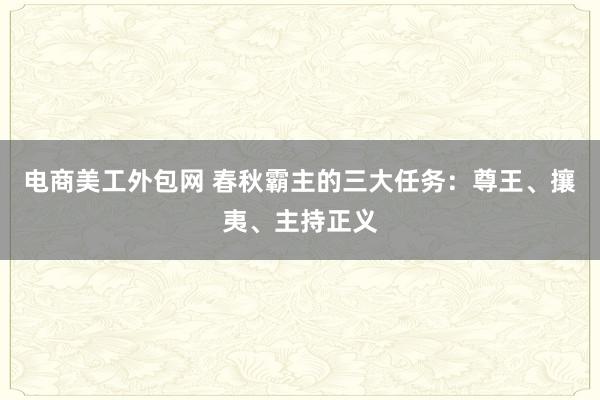 电商美工外包网 春秋霸主的三大任务：尊王、攘夷、主持正义