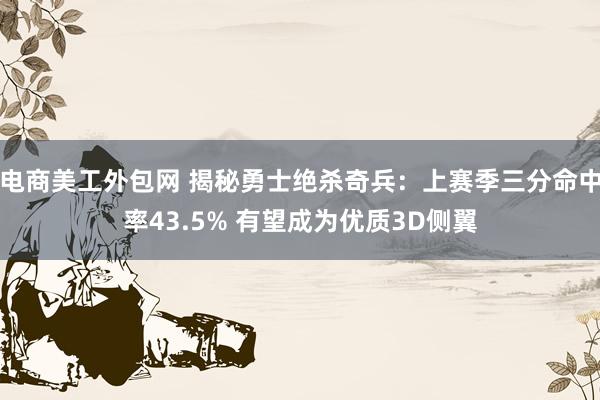 电商美工外包网 揭秘勇士绝杀奇兵：上赛季三分命中率43.5% 有望成为优质3D侧翼