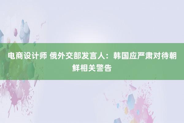 电商设计师 俄外交部发言人：韩国应严肃对待朝鲜相关警告