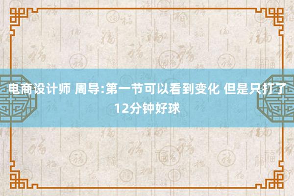 电商设计师 周导:第一节可以看到变化 但是只打了12分钟好球