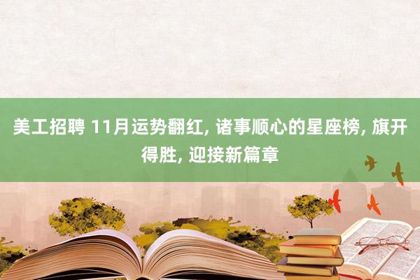 美工招聘 11月运势翻红, 诸事顺心的星座榜, 旗开得胜, 迎接新篇章