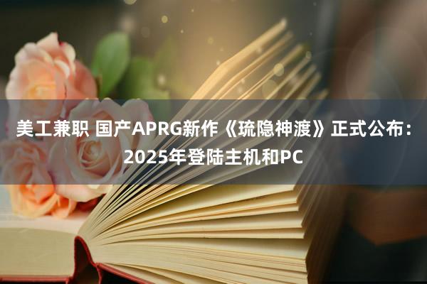 美工兼职 国产APRG新作《琉隐神渡》正式公布：2025年登陆主机和PC